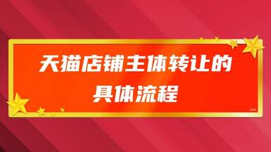 天貓店鋪主體轉(zhuǎn)讓的具體流程是什么？