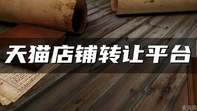 天貓網(wǎng)店轉(zhuǎn)讓平臺(tái)哪個(gè)好？怎么甄別？
